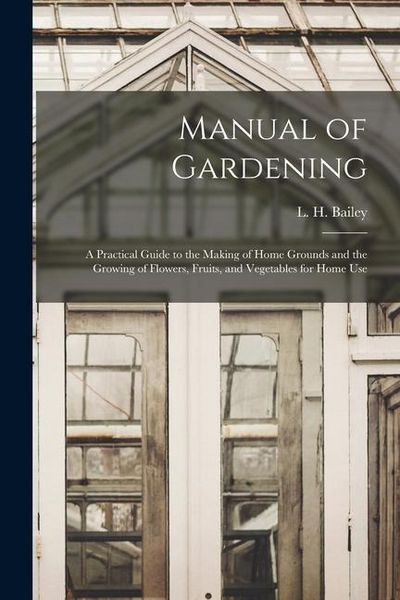 Produktbild: Manual of Gardening; a Practical Guide to the Making of Home Grounds and the Growing of Flowers, Fruits, and Vegetables for Home Use