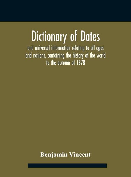 Produktbild: Dictionary of dates and universal information relating to all ages and nations, containing the history of the world to the autumn of 1878