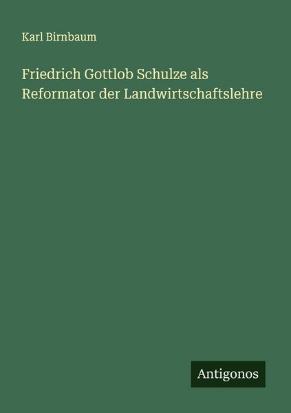 Friedrich Gottlob Schulze als Reformator der Landwirtschaftslehre, Taschenbuch von Karl Birnbaum, Antigonos Verlag, 9783563401910