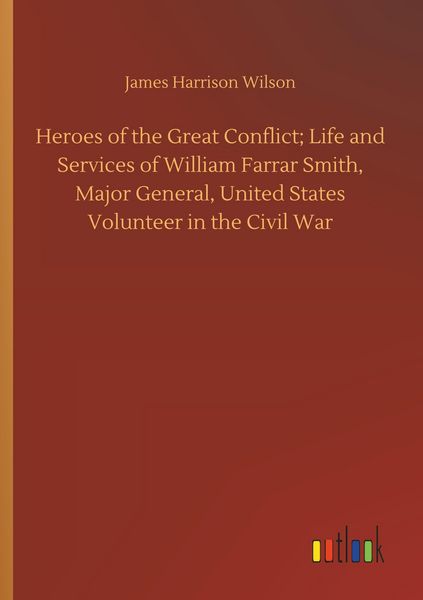 Produktbild: Heroes of the Great Conflict; Life and Services of William Farrar Smith, Major General, United States Volunteer in the Civil War