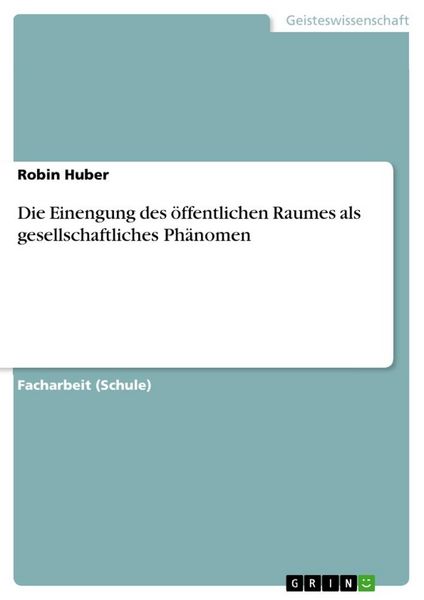 Die Einengung des öffentlichen Raumes als gesellschaftliches Phänomen, Taschenbuch von Robin Huber, GRIN, 9783668487512