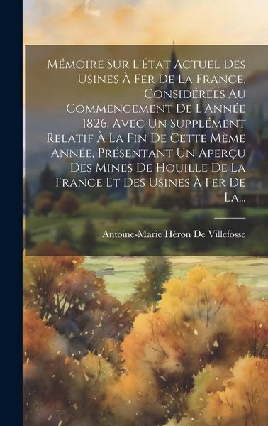 Produktbild: M&eacute;moire Sur L'&Eacute;tat Actuel Des Usines &Agrave; Fer De La France, Consid&eacute;r&eacute;es Au Commencement De L'Ann&eacute;e 1826, Avec Un Suppl&eacute;ment Relatif &Agrave; La Fin De Cette M&egrave;m