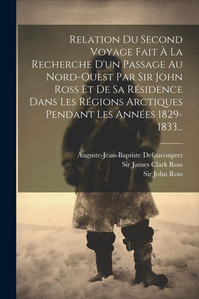 Produktbild: Relation Du Second Voyage Fait &Agrave; La Recherche D'un Passage Au Nord-ouest Par Sir John Ross Et De Sa R&eacute;sidence Dans Les R&eacute;gions Arctiques Pendant Les A