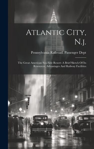 Produktbild: Atlantic City, N.j.: The Great American Sea-side Resort: A Brief Sketch Of Its Resources, Advantages And Railway Facilities