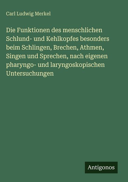 Produktbild: Die Funktionen des menschlichen Schlund- und Kehlkopfes besonders beim Schlingen, Brechen, Athmen, Singen und Sprechen, nach eigenen pharyngo- und lar