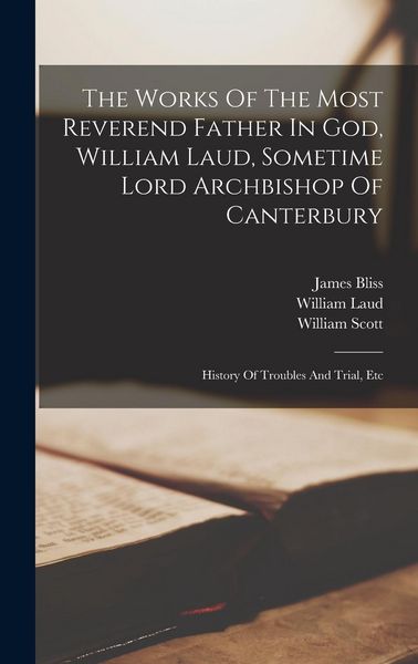 Produktbild: The Works Of The Most Reverend Father In God, William Laud, Sometime Lord Archbishop Of Canterbury: History Of Troubles And Trial, Etc