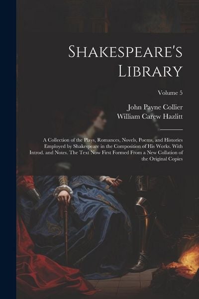 Produktbild: Shakespeare's Library; a Collection of the Plays, Romances, Novels, Poems, and Histories Employed by Shakespeare in the Composition of his Works. With