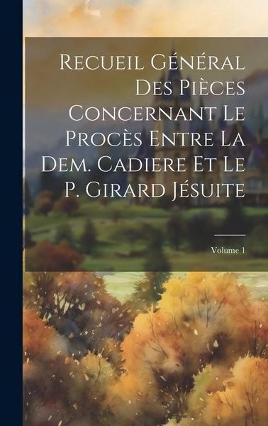 Produktbild: Recueil G&eacute;n&eacute;ral Des Pi&egrave;ces Concernant Le Proc&egrave;s Entre La Dem. Cadiere Et Le P. Girard J&eacute;suite; Volume 1
