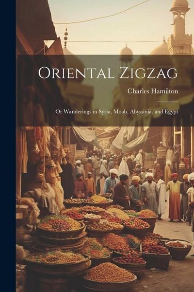 Produktbild: Oriental Zigzag; Or Wanderings in Syria, Moab, Abyssinia, and Egypt