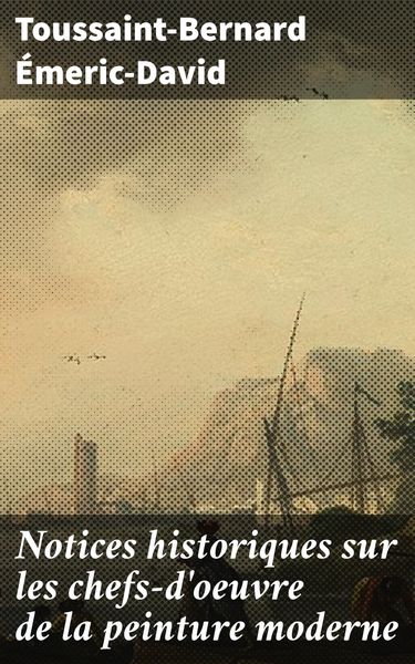 Produktbild: Notices historiques sur les chefs-d'oeuvre de la peinture moderne