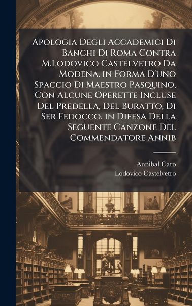 Produktbild: Apologia Degli Accademici Di Banchi Di Roma Contra M.Lodovico Castelvetro Da Modena. in Forma D'uno Spaccio Di Maestro Pasquino, Con Alcune Operette I
