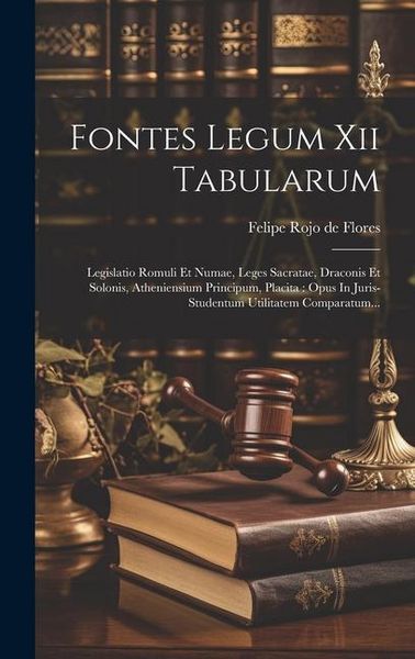 Produktbild: Fontes Legum Xii Tabularum: Legislatio Romuli Et Numae, Leges Sacratae, Draconis Et Solonis, Atheniensium Principum, Placita: Opus In Juris-studen