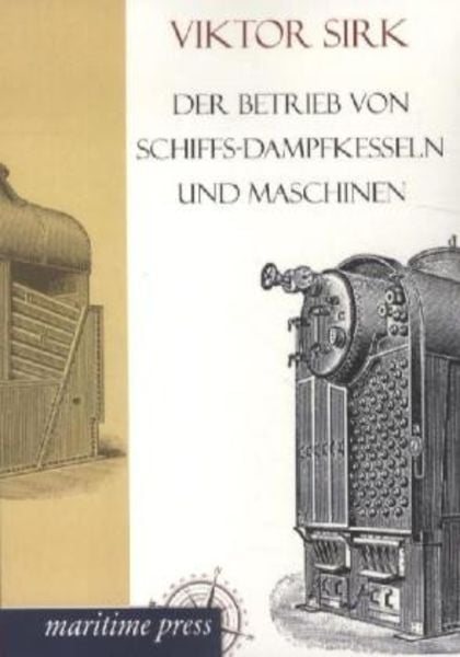 Der Betrieb von Schiffs-Dampfkesseln und Maschinen, Taschenbuch von Viktor Sirk, Maritimepress, 9783954271993
