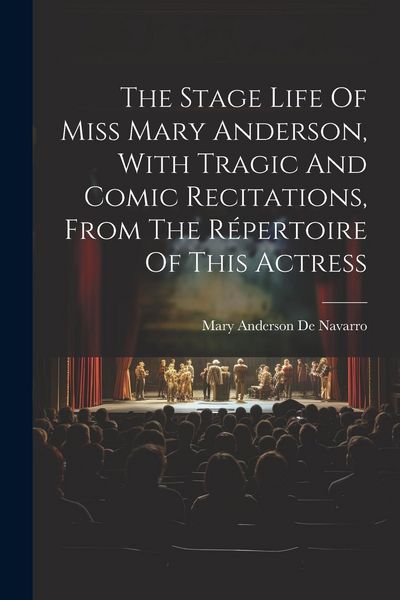 Produktbild: The Stage Life Of Miss Mary Anderson, With Tragic And Comic Recitations, From The R&eacute;pertoire Of This Actress