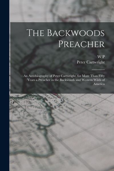 Produktbild: The Backwoods Preacher: An Autobiography of Peter Cartwright, for More Than Fifty Years a Preacher in the Backwoods and Western Wilds of Ameri