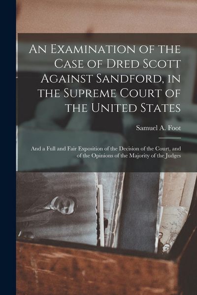 Produktbild: An Examination of the Case of Dred Scott Against Sandford, in the Supreme Court of the United States: and a Full and Fair Exposition of the Decision o