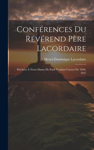 Produktbild: Conf&eacute;rences Du R&eacute;v&eacute;rend P&egrave;re Lacordaire: Pr&ecirc;ch&eacute;es &Agrave; Notre-dame De Paris Pendant L'avent De 1846-1847