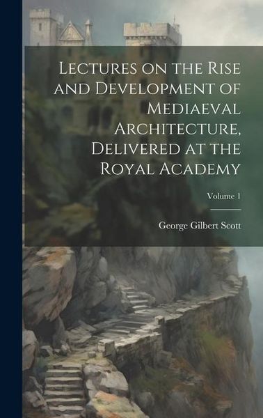 Produktbild: Lectures on the Rise and Development of Mediaeval Architecture, Delivered at the Royal Academy; Volume 1