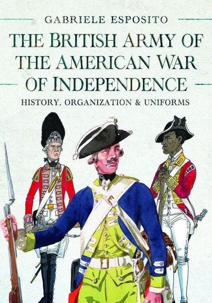 The British Army of the American War of Independence, Gebundene Ausgabe von Gabriele Esposito, Pen & Sword Books Ltd, 9781036130084