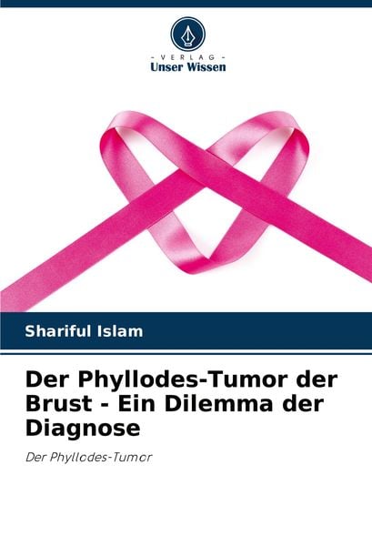 Der Phyllodes-Tumor der Brust - Ein Dilemma der Diagnose, Taschenbuch von Shariful Islam, Verlag Unser Wissen, 9786207539406
