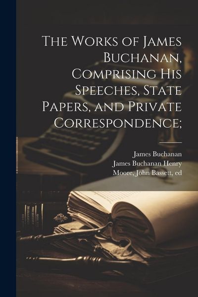 Produktbild: The Works of James Buchanan, Comprising his Speeches, State Papers, and Private Correspondence;