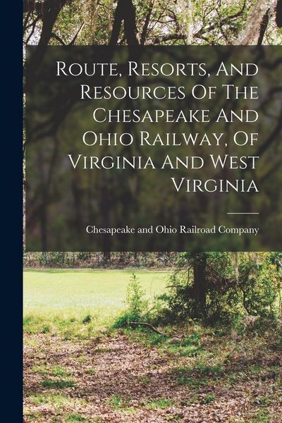 Produktbild: Route, Resorts, And Resources Of The Chesapeake And Ohio Railway, Of Virginia And West Virginia