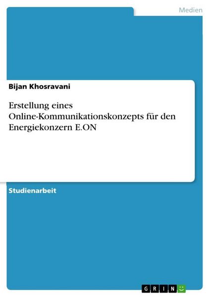 Erstellung eines Online-Kommunikationskonzepts für den Energiekonzern E.ON, Taschenbuch von Bijan Khosravani, GRIN, 9783668173514