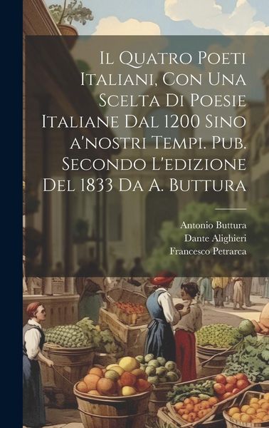 Produktbild: Il quatro poeti italiani, con una scelta di poesie italiane dal 1200 sino a'nostri tempi. Pub. secondo l'edizione del 1833 da A. Buttura