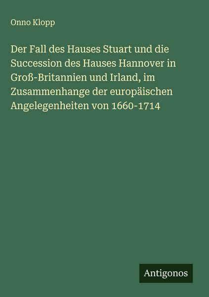 Produktbild: Der Fall des Hauses Stuart und die Succession des Hauses Hannover in Gro&szlig;-Britannien und Irland, im Zusammenhange der europ&auml;ischen Angelegenheiten von 1660-1714