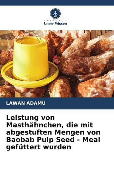 Leistung von Masthähnchen, die mit abgestuften Mengen von Baobab Pulp Seed - Meal gefüttert wurden, Taschenbuch von Lawan Adamu, Verlag Unser Wissen,