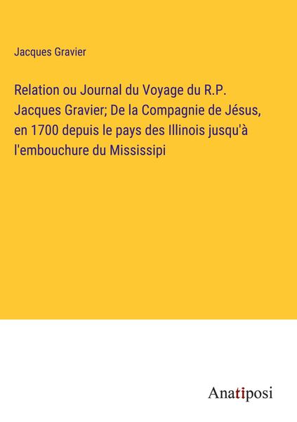 Produktbild: Relation ou Journal du Voyage du R.P. Jacques Gravier; De la Compagnie de J&eacute;sus, en 1700 depuis le pays des Illinois jusqu'&agrave; l'embouchure du Mississipi