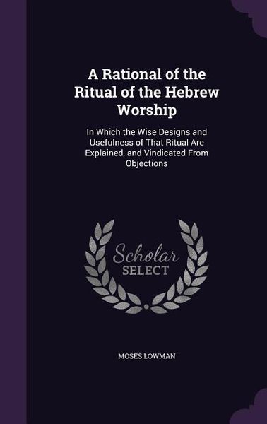 Produktbild: A Rational of the Ritual of the Hebrew Worship: In Which the Wise Designs and Usefulness of That Ritual Are Explained, and Vindicated From Objections