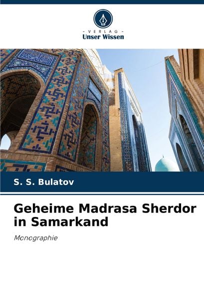 Geheime Madrasa Sherdor in Samarkand, Taschenbuch von S. S. Bulatov, Verlag Unser Wissen, 9786207078684