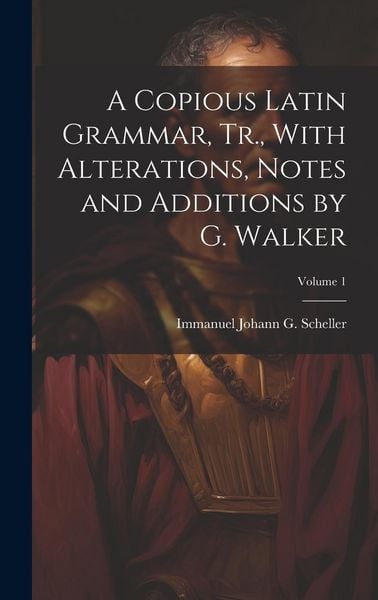Produktbild: A Copious Latin Grammar, Tr., With Alterations, Notes and Additions by G. Walker; Volume 1