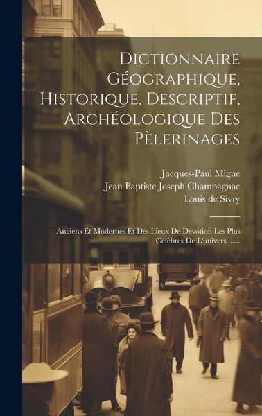 Produktbild: Dictionnaire G&eacute;ographique, Historique, Descriptif, Arch&eacute;ologique Des P&egrave;lerinages: Anciens Et Modernes Et Des Lieux De Devotion Les Plus C&eacute;l&egrave;bres De L'