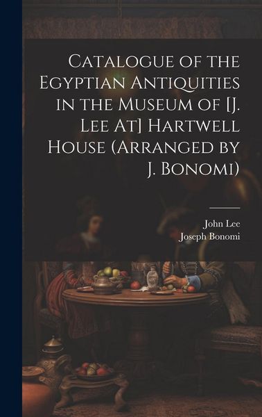 Produktbild: Catalogue of the Egyptian Antiquities in the Museum of [J. Lee At] Hartwell House (Arranged by J. Bonomi)