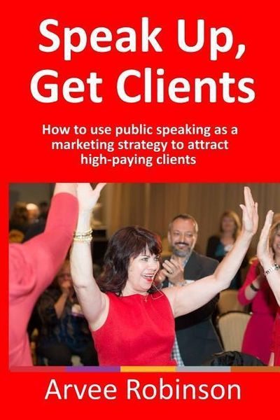Produktbild: Speak Up, Get Clients: How to use public speaking as a marketing strategy to attract high-paying clients