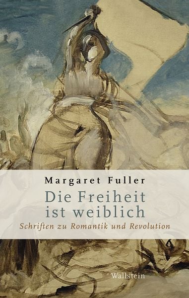 Die Freiheit ist weiblich, Gebundene Ausgabe von Margaret Fuller, Wallstein Verlag, 978-3-8353-5897-3