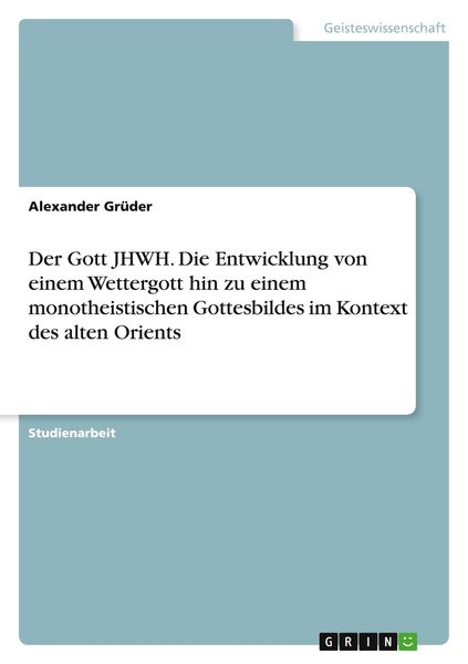 Der Gott JHWH. Die Entwicklung von einem Wettergott hin zu einem monotheistischen Gottesbildes im Kontext des alten Orients, Taschenbuch von Alexander