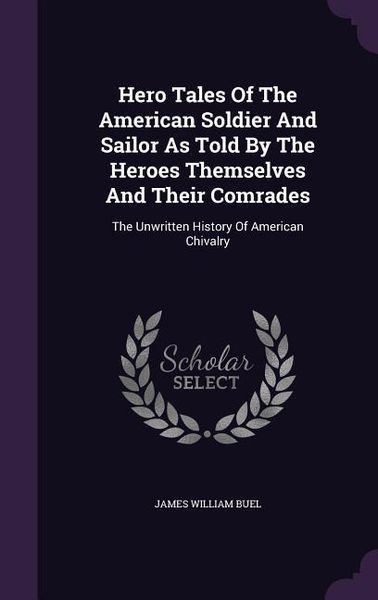 Produktbild: Hero Tales Of The American Soldier And Sailor As Told By The Heroes Themselves And Their Comrades: The Unwritten History Of American Chivalry