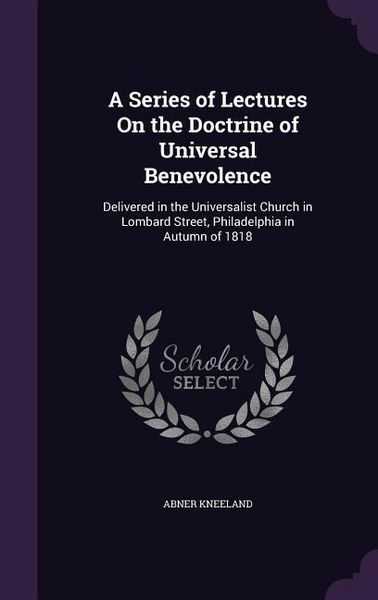 Produktbild: A Series of Lectures On the Doctrine of Universal Benevolence: Delivered in the Universalist Church in Lombard Street, Philadelphia in Autumn of 1818