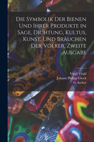 Produktbild: Die Symbolik der Bienen und ihrer Produkte in Sage, Dichtung, Kultus, Kunst, und Br&auml;uchen der V&ouml;lker, Zweite Ausgabe