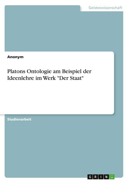 Platons Ontologie am Beispiel der Ideenlehre im Werk 'Der Staat'; Taschenbuch von , GRIN, 9783656011781