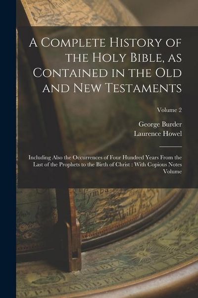 Produktbild: A Complete History of the Holy Bible, as Contained in the Old and New Testaments: Including Also the Occurrences of Four Hundred Years From the Last o
