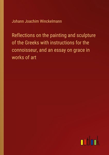 Produktbild: Reflections on the painting and sculpture of the Greeks with instructions for the connoisseur, and an essay on grace in works of art