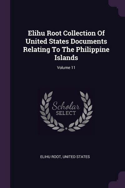 Produktbild: Elihu Root Collection Of United States Documents Relating To The Philippine Islands; Volume 11