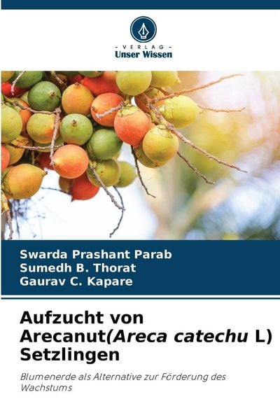 Aufzucht von Arecanut(Areca catechu L) Setzlingen, Taschenbuch von Swarda Prashant Parab , Sumedh B. Thorat , Gaurav C. Kapare, Verlag Unser Wissen,