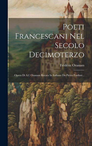 Produktbild: Poeti Francescani Nel Secolo Decimoterzo: Opera Di A.f. Ozanam Recata In Italiano Da Pietro Fanfani...