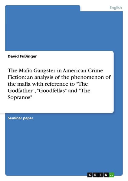 Produktbild: The Mafia Gangster in American Crime Fiction: an analysis of the phenomenon of the mafia with reference to "The Godfather", "Goodfellas" and "The Sopr