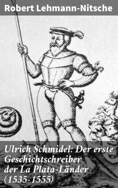 Produktbild: Ulrich Schmidel: Der erste Geschichtschreiber der La Plata-L&auml;nder (1535-1555)